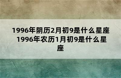 1996年阴历2月初9是什么星座 1996年农历1月初9是什么星座